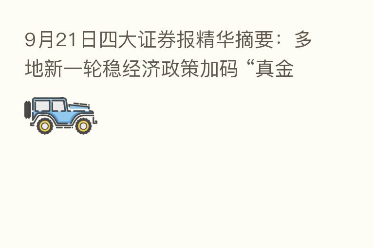 9月21日四大证券报精华摘要:多地新一轮稳经济政策加码 “真金白银”提振市场主体信心