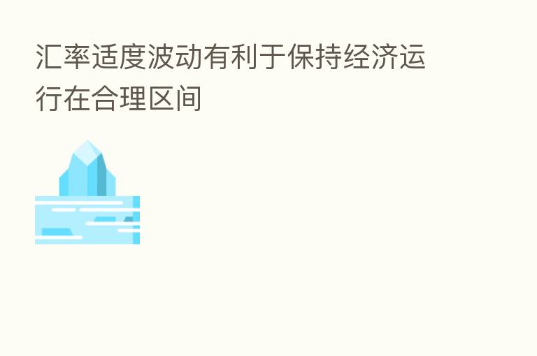 汇率适度波动有利于保持经济运行在合理区间