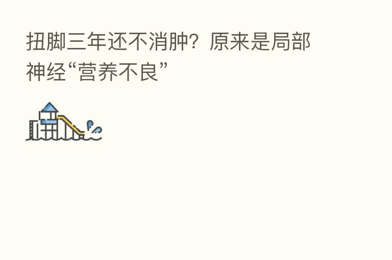 扭脚三年还不消肿？原来是局部神经“营养不良”