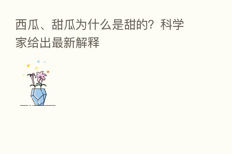 西瓜、甜瓜为什么是甜的？科学家给出新   解释