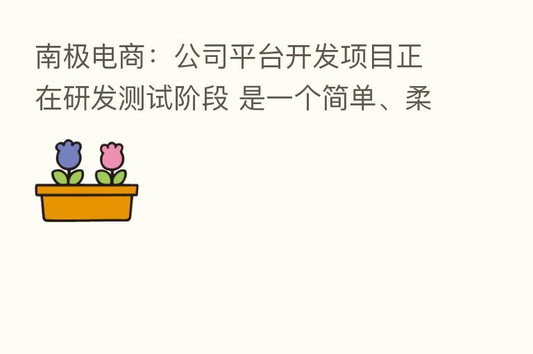 南极电商：公司平台开发项目正在研发测试阶段 是一个简单、柔性、个性的订货交易平台