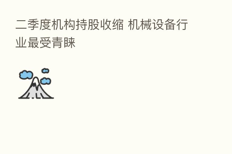 二季度机构持股收缩 机械设备行业 受青睐