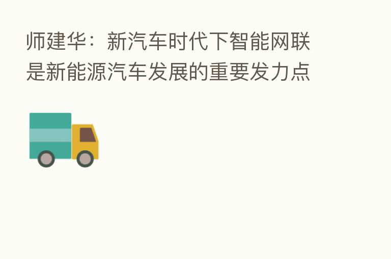 师建华:新汽车时代下智能网联是新能源汽车发展的重要发力点