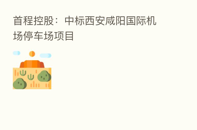 首程控股:中标西安咸阳国际机场停车场项目