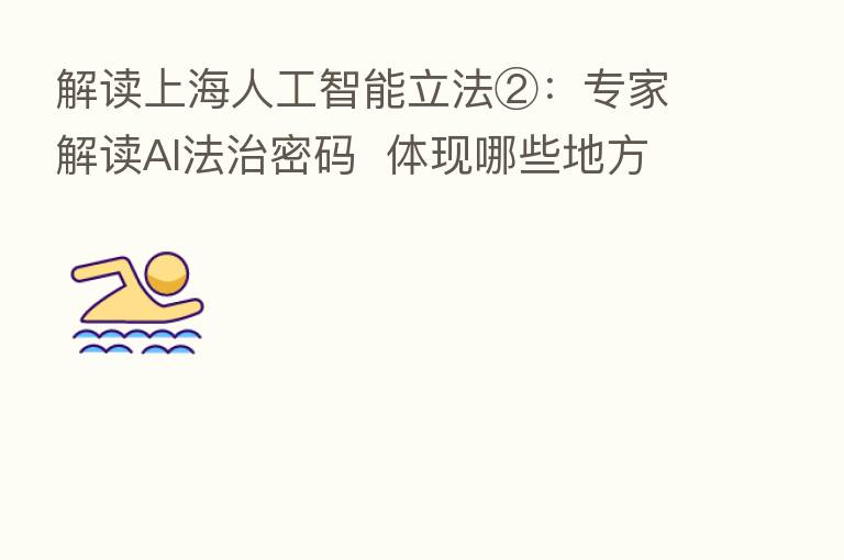 解读上海人工智能立法②:专家解读AI法治密码 体现哪些地方特色?