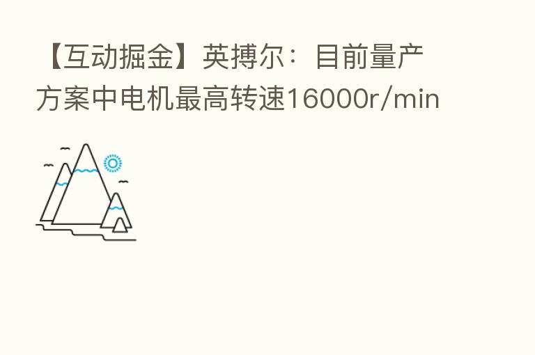 【互动掘金】英搏尔:目前量产方案中电机 高转速16000r/min