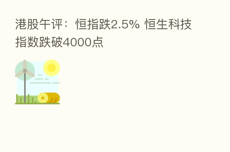 港股午评:恒指跌2.5% 恒生科技指数跌破4000点