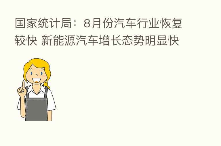国家统计局：8月份汽车行业恢复较快 新能源汽车增长态势明显快于传统汽车增长