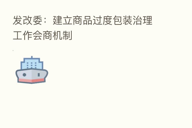 发改委:建立商品过度包装治理工作会商机制