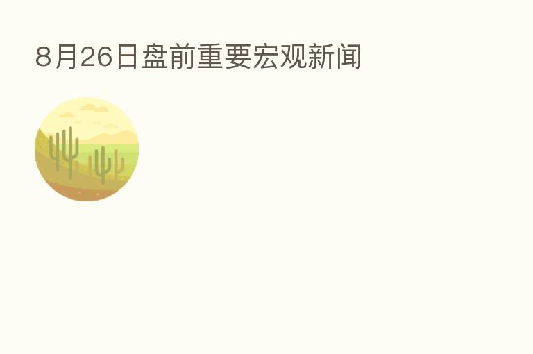 8月26日盘前重要宏观新闻