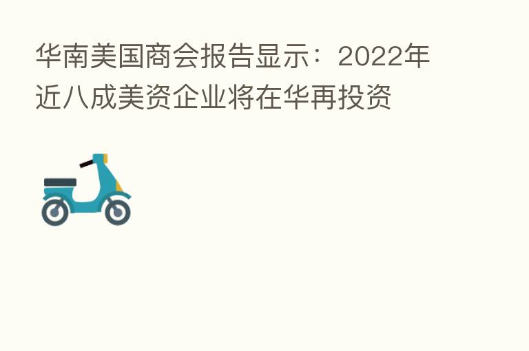 华南美国商会报告显示：2022年近八成美资企业将在华再投资