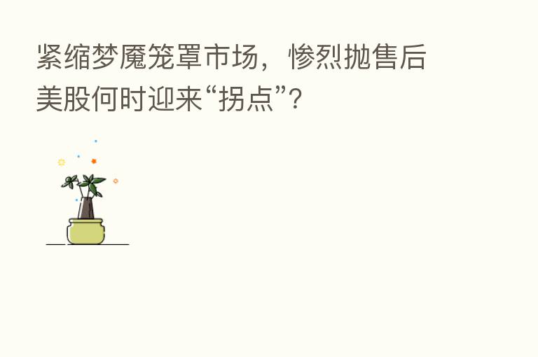 紧缩梦魇笼罩市场,惨烈抛售后美股何时迎来“拐点”?