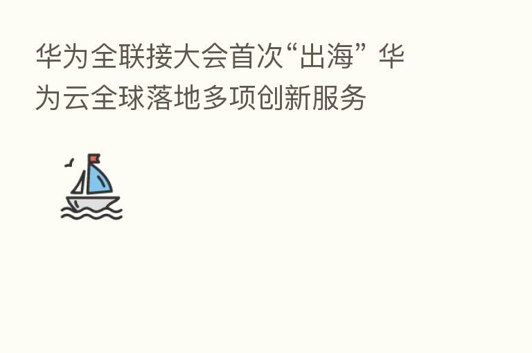 华为全联接大会首次“出海” 华为云全球落地多项创新服务
