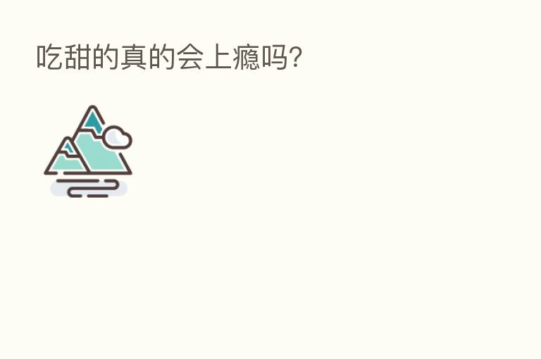吃甜的真的会上瘾吗？
