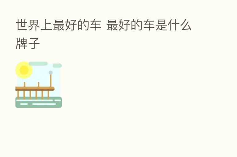 世界上 好的车 好的车是什么牌子