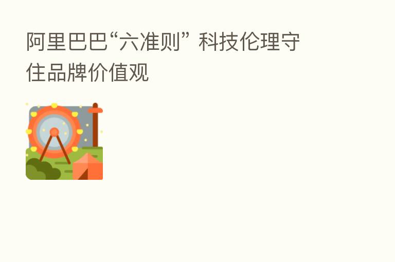 阿里巴巴“六准则” 科技伦理守住品牌价值观