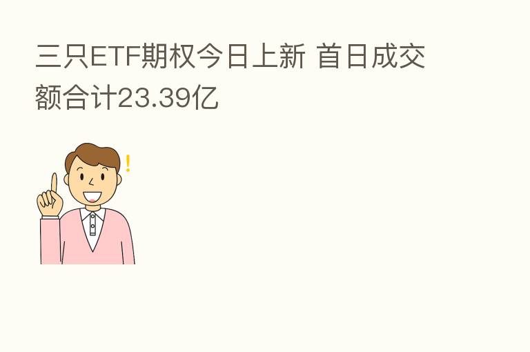 三只ETF期权今日上新 首日成交额合计23.39亿
