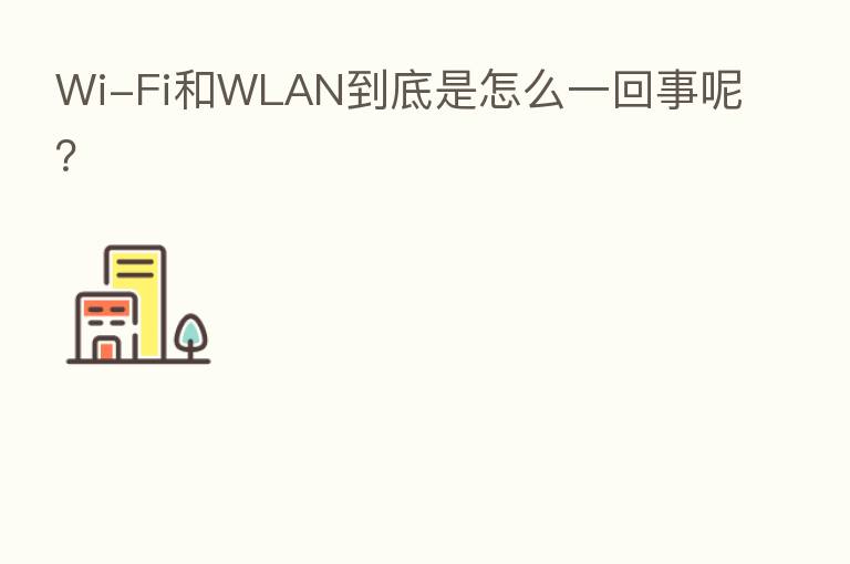 Wi-Fi和WLAN到底是怎么一回事呢?