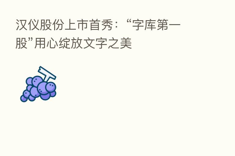 汉仪股份上市首秀:“字库 一股”用心绽放文字之美