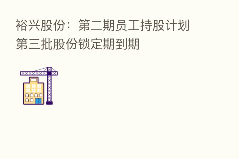 裕兴股份: 二期员工持股计划 三批股份锁定期到期