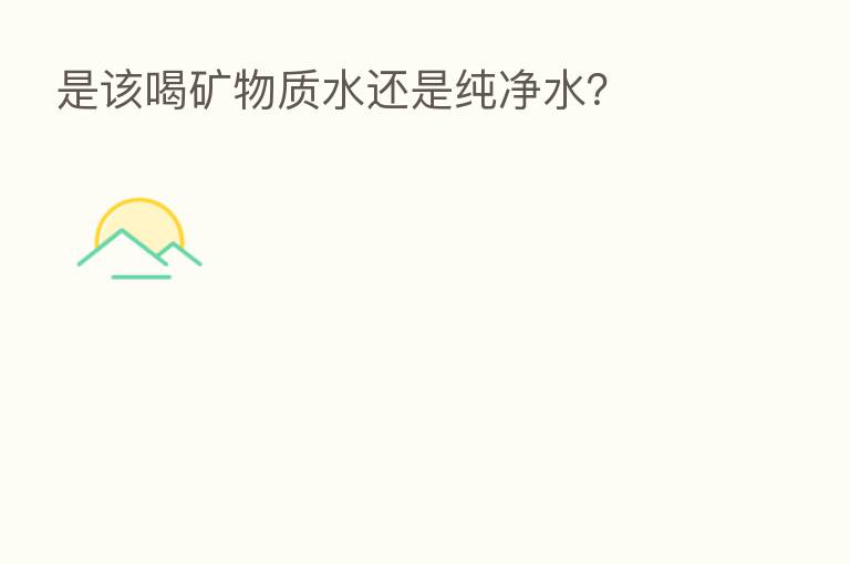 是该喝矿物质水还是纯净水?