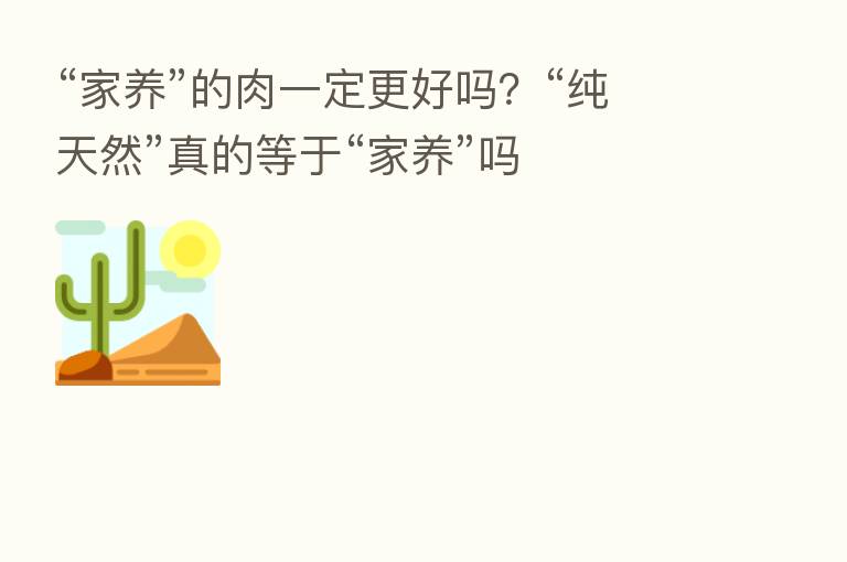“家养”的肉一定更好吗?“纯天然”真的等于“家养”吗