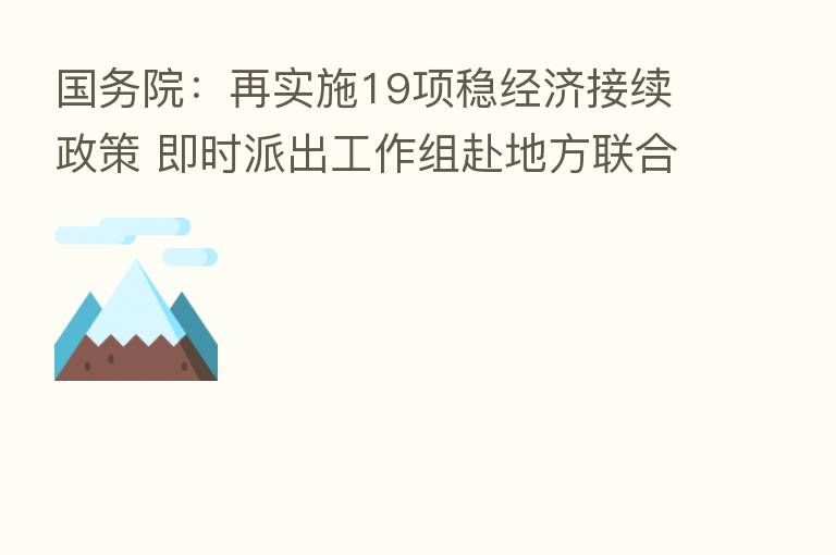 国务院：再实施19项稳经济接续政策 即时派出工作组赴地方联合办公