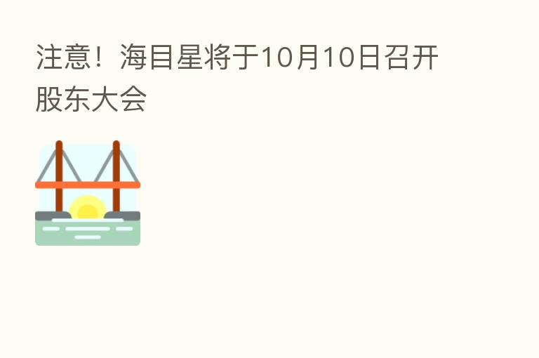 注意！海目星将于10月10日召开股东大会