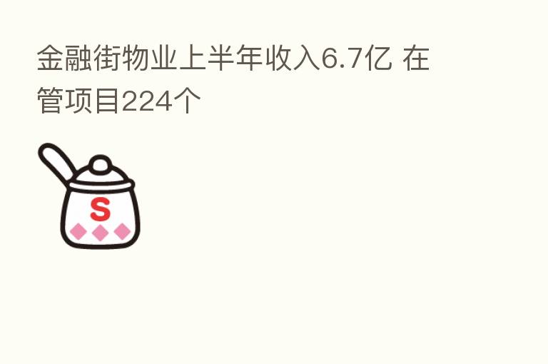 金融街物业上半年收入6.7亿 在管项目224个