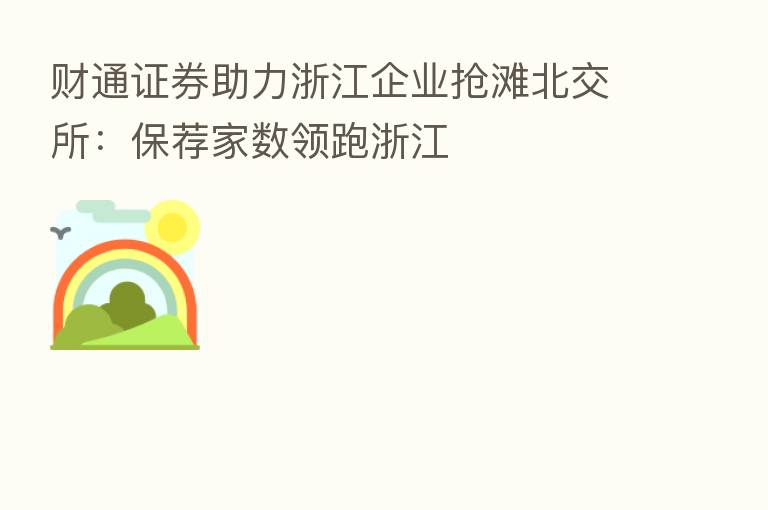 财通证券助力浙江企业抢滩北交所:保荐家数领跑浙江