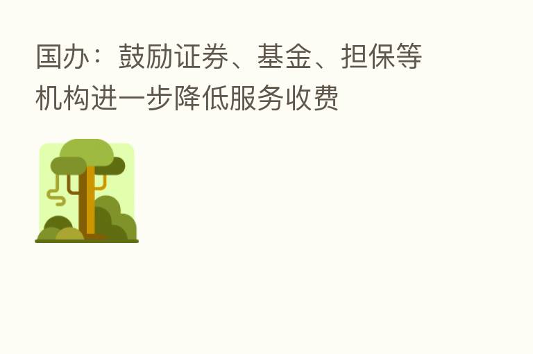 国办:鼓励证券、基金、担保等机构进一步降低服务收费