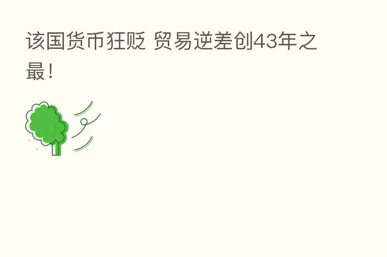 该国货币狂贬 贸易逆差创43年之 !