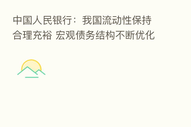 中国人民银行：我国流动性保持合理充裕 宏观债务结构不断优化