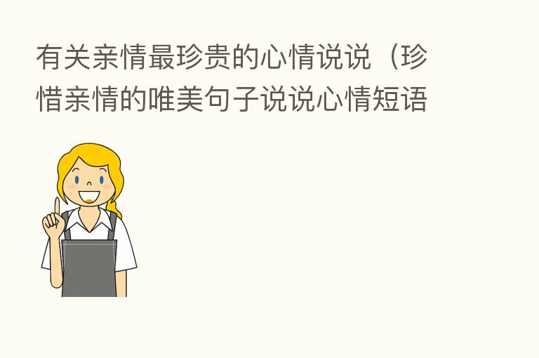 有关亲情 珍贵的心情说说(珍惜亲情的唯美句子说说心情短语)