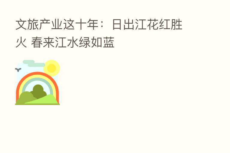 文旅产业这十年:日出江花红胜火 春来江水绿如蓝