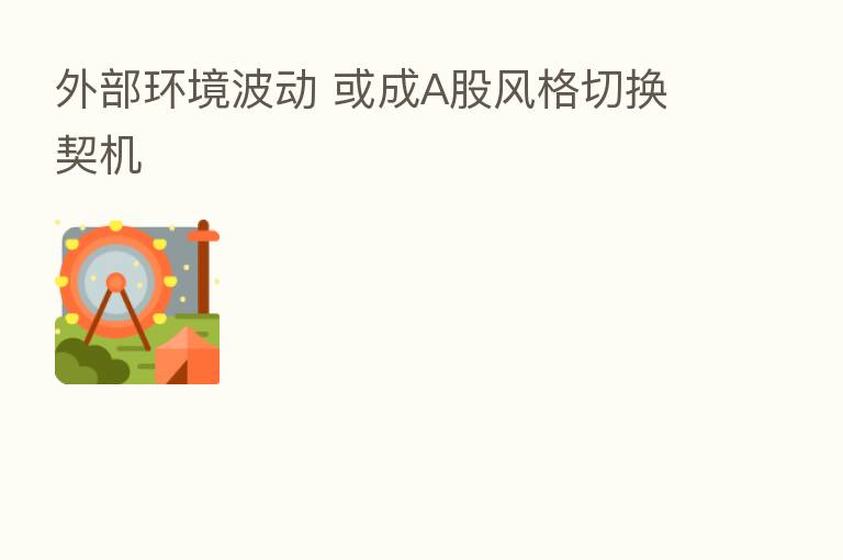 外部环境波动 或成A股风格切换契机