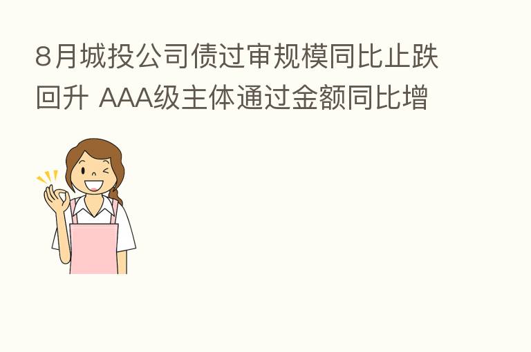 8月城投公司债过审规模同比止跌回升 AAA级主体通过金额同比增加94%