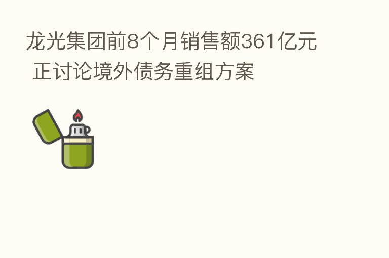龙光集团前8个月销售额361亿元 正讨论境外债务重组方案