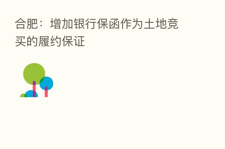 合肥:增加银行保函作为土地竞买的履约保证