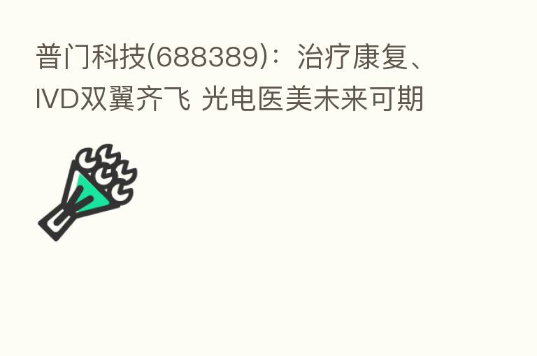 普门科技(688389):治疗康复、IVD双翼齐飞 光电医美未来可期