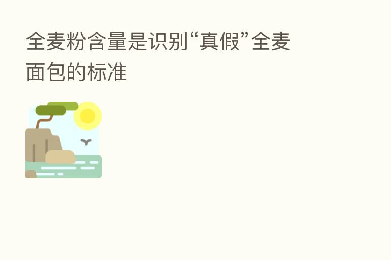 全麦粉含量是识别“真假”全麦面包的标准