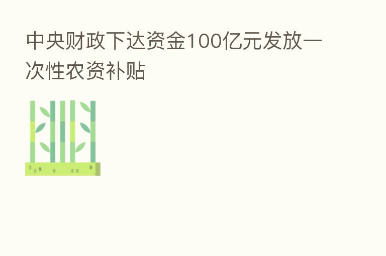 中央财政下达资金100亿元发放一次性农资补贴