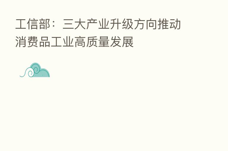 工信部：三大产业升级方向推动消费品工业高质量发展