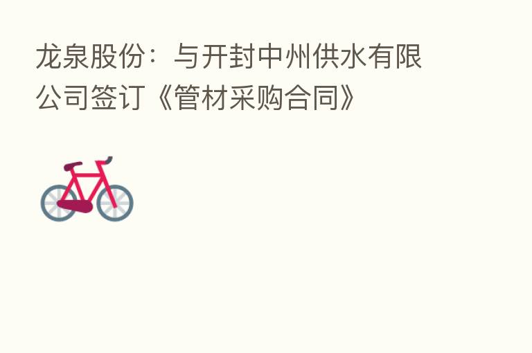 龙泉股份：与开封中州供水有限公司签订《管材采购合同》