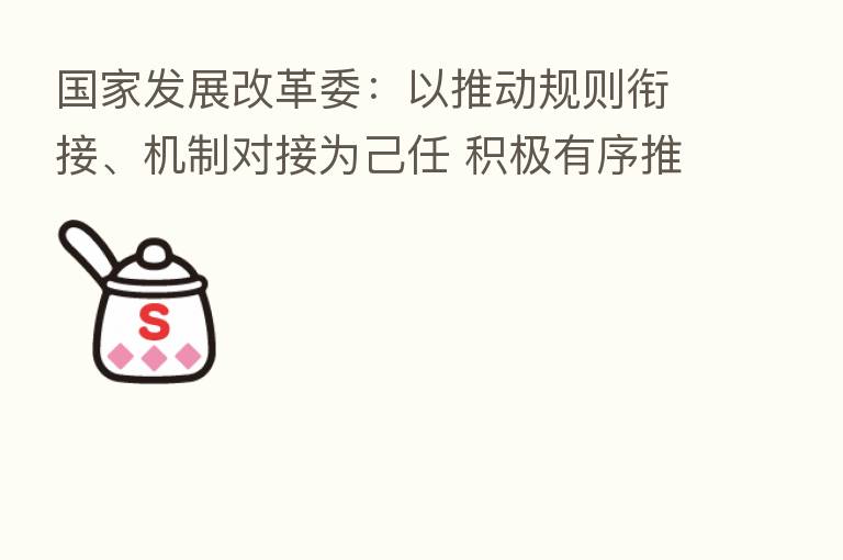 国家发展改革委:以推动规则衔接、机制对接为己任 积极有序推进粤港澳大湾区建设
