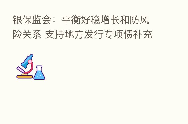 银保监会:平衡好稳增长和防风险关系 支持地方发行专项债补充中小银行资本