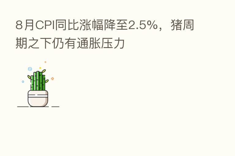 8月CPI同比涨幅降至2.5%，猪周期之下仍有通胀压力