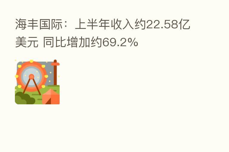 海丰国际:上半年收入约22.58亿美元 同比增加约69.2%