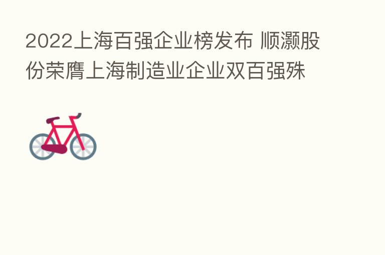 2022上海百强企业榜发布 顺灏股份荣膺上海制造业企业双百强殊荣