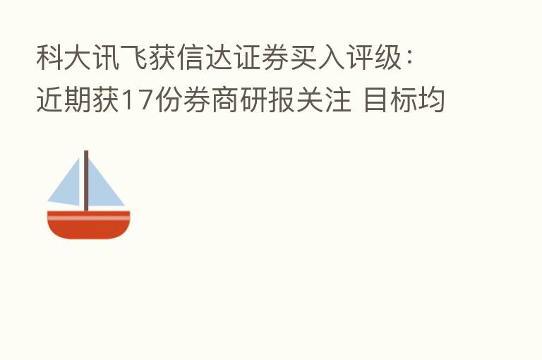 科大讯飞获信达证券买入评级：近期获17份券商研报关注 目标均价涨幅48.09%